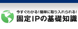 今すぐわかる！簡単に取り入れられる！固定IPの基礎知識